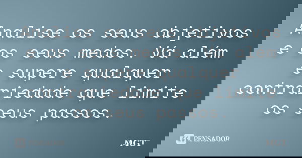 Analise os seus objetivos e os seus medos. Vá além e supere qualquer contrariedade que limite os seus passos.... Frase de MGT.