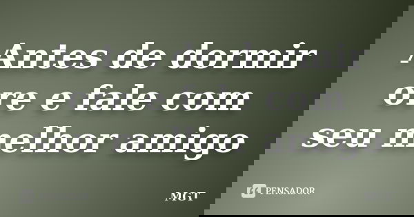 Antes de dormir ore e fale com seu melhor amigo... Frase de MGT.