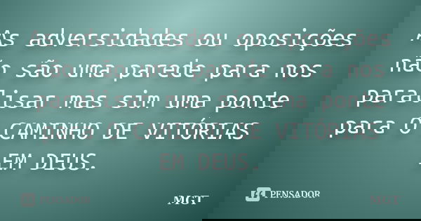 As adversidades ou oposições não são uma parede para nos paralisar mas sim uma ponte para O CAMINHO DE VITÓRIAS EM DEUS.... Frase de MGT.