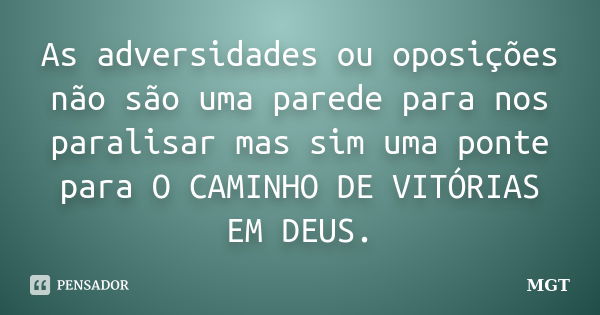 As adversidades ou oposições não são uma parede para nos paralisar mas sim uma ponte para O CAMINHO DE VITÓRIAS EM DEUS.... Frase de MGT.