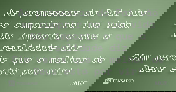 As promessas do Pai vão se cumprir na tua vida Não importa o que a realidade diz Sim verás que o melhor de Deus está por vir!... Frase de MGT.
