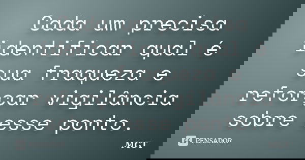 Cada um precisa identificar qual é sua fraqueza e reforçar vigilância sobre esse ponto.... Frase de MGT.