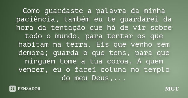 Como guardaste a palavra da minha paciência, também eu te guardarei da hora da tentação que há de vir sobre todo o mundo, para tentar os que habitam na terra. E... Frase de MGT.