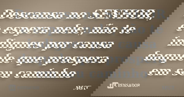 Descansa no SENHOR, e espera nele; não te indignes por causa daquele que prospera em seu caminho... Frase de MGT.