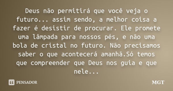 Deus não permitirá que você veja o futuro... assim sendo, a melhor coisa a fazer é desistir de procurar. Ele promete uma lâmpada para nossos pés, e não uma bola... Frase de MGT.