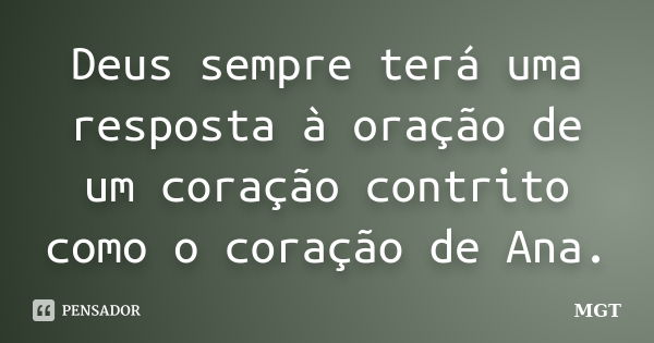 Deus sempre terá uma resposta à oração de um coração contrito como o coração de Ana.... Frase de MGT.