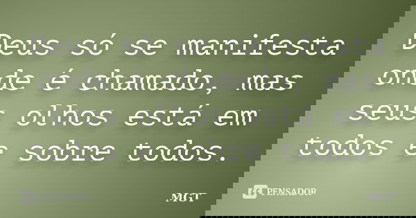 Deus só se manifesta onde é chamado, mas seus olhos está em todos e sobre todos.... Frase de MGT.