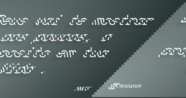 Deus vai te mostrar aos poucos, o proposito em tua Vida .... Frase de MGT.