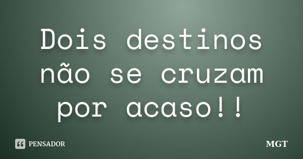 Dois destinos não se cruzam por acaso!!... Frase de MGT.