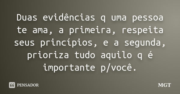 Duas evidências q uma pessoa te ama, a primeira, respeita seus princípios, e a segunda, prioriza tudo aquilo q é importante p/você.... Frase de MGT.