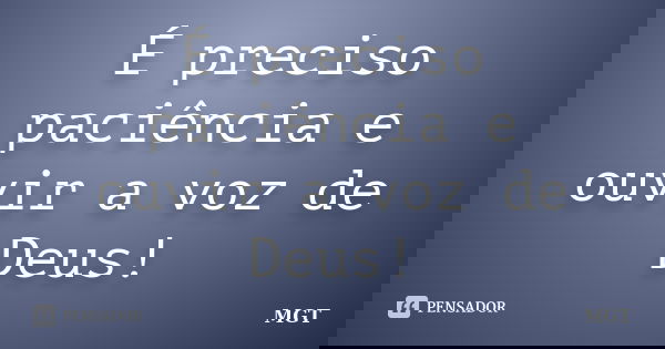 É preciso paciência e ouvir a voz de Deus!... Frase de MGT.