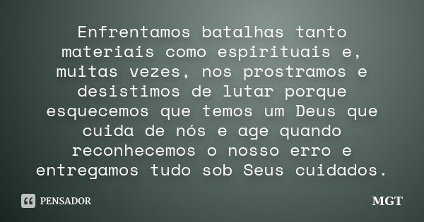 Enfrentamos batalhas tanto materiais como espirituais e, muitas vezes, nos prostramos e desistimos de lutar porque esquecemos que temos um Deus que cuida de nós... Frase de MGT.