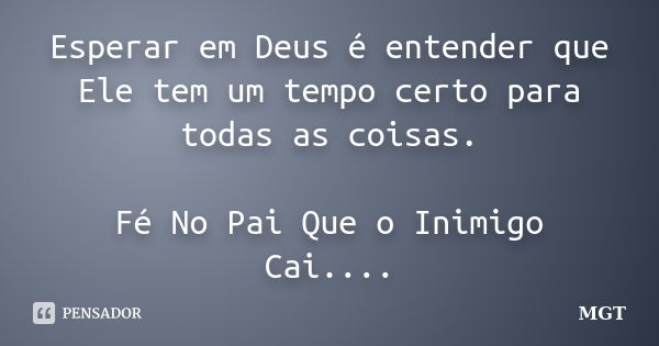 Esperar em Deus é entender que Ele tem um tempo certo para todas as coisas. Fé No Pai Que o Inimigo Cai....... Frase de MGT.