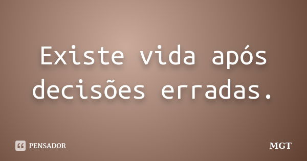 Existe ‎vida após decisões erradas.... Frase de MGT.