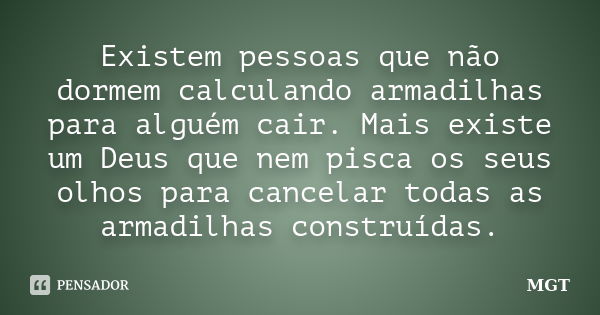 Existem pessoas que não dormem calculando armadilhas para alguém cair. Mais existe um Deus que nem pisca os seus olhos para cancelar todas as armadilhas constru... Frase de MGT.