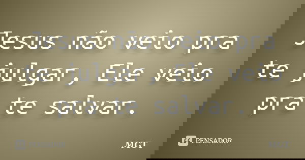 Jesus não veio pra te julgar, Ele veio pra te salvar.... Frase de MGT.