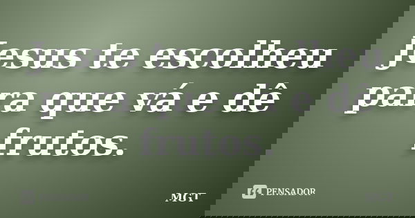 Jesus te escolheu para que vá e dê frutos.... Frase de MGT.