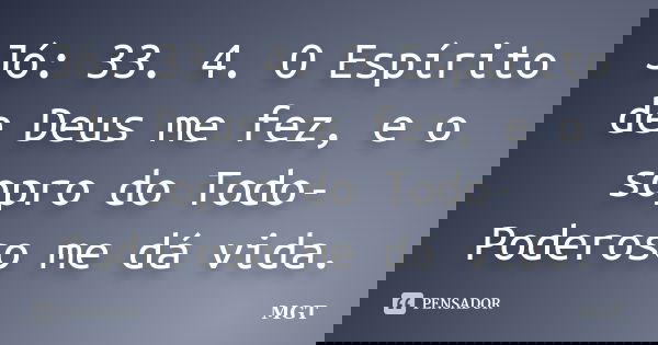 Jó: 33. 4. O Espírito de Deus me fez, e o sopro do Todo-Poderoso me dá vida.... Frase de MGT.