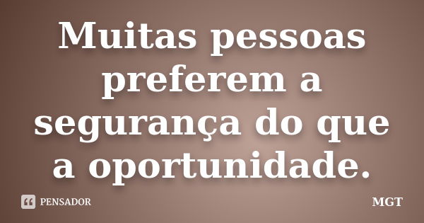 Muitas pessoas preferem a segurança do que a oportunidade.... Frase de MGT.