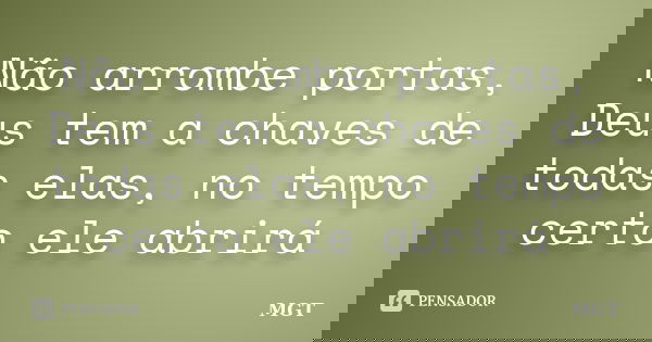 Não arrombe portas, Deus tem a chaves de todas elas, no tempo certo ele abrirá... Frase de MGT.