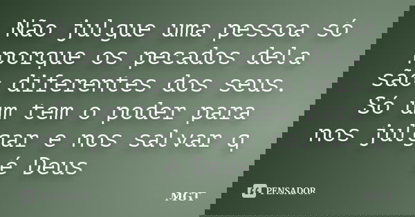 Não julgue uma pessoa só porque os pecados dela são diferentes dos seus. Só um tem o poder para nos julgar e nos salvar q é Deus... Frase de MGT.