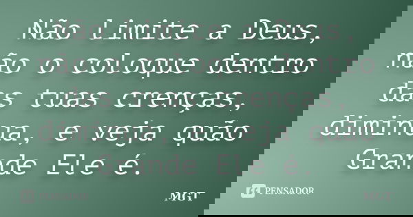 Não limite a Deus, não o coloque dentro das tuas crenças, diminua, e veja quão Grande Ele é.... Frase de MGT.