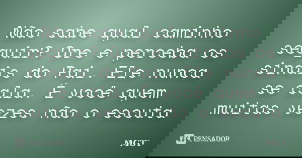 Não sabe qual caminho seguir? Ore e perceba os sinais do Pai. Ele nunca se cala. É você quem muitas vezes não o escuta... Frase de MGT.