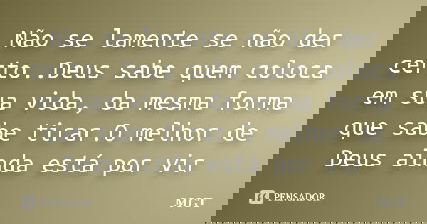 Não se lamente se não der certo..Deus sabe quem coloca em sua vida, da mesma forma que sabe tirar.O melhor de ‪‎Deus‬ ainda está por vir... Frase de MGT.