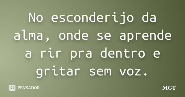 No esconderijo da alma, onde se aprende a rir pra dentro e gritar sem voz.... Frase de MGT.