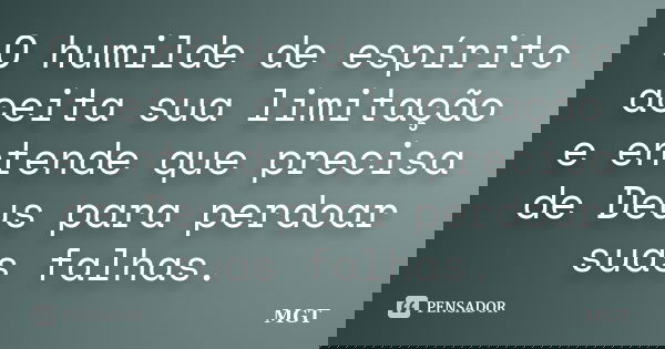 O humilde de espírito aceita sua limitação e entende que precisa de Deus para perdoar suas falhas.... Frase de MGT.
