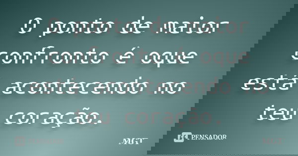 O ponto de maior confronto é oque está acontecendo no teu coração.... Frase de MGT.