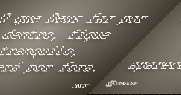 O que Deus faz por dentro, fique tranquilo, aparecerá por fora.... Frase de MGT.