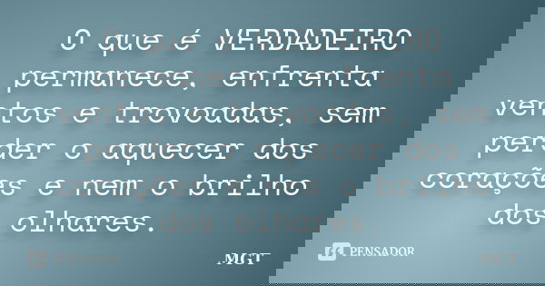 O que é VERDADEIRO permanece, enfrenta ventos e trovoadas, sem perder o aquecer dos corações e nem o brilho dos olhares.... Frase de MGT.