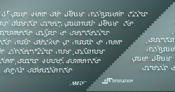 O que vem de Deus ninguém tira só basta crer,quando Deus te promete algo e certeiro portanto não deixe q nada e nem ninguém interfira nos planos que Deus tem pa... Frase de MGT.