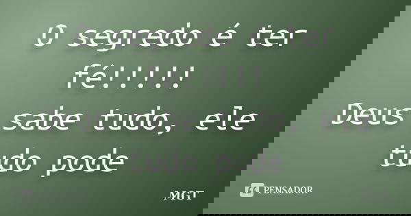 O segredo é ter fé!!!!! Deus sabe tudo, ele tudo pode... Frase de MGT.