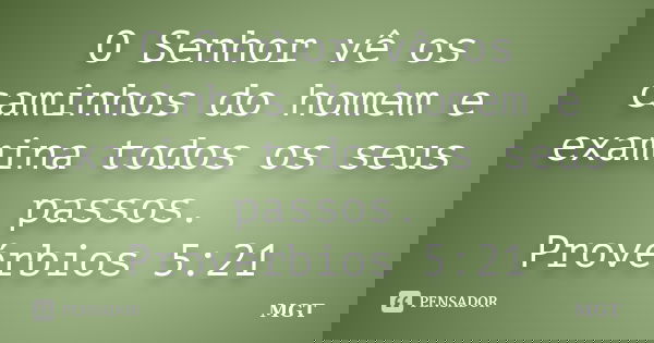 O Senhor vê os caminhos do homem e examina todos os seus passos. Provérbios 5:21... Frase de MGT.