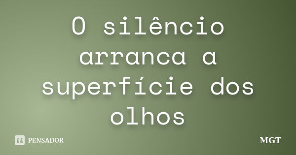 O silêncio arranca a superfície dos olhos... Frase de MGT.