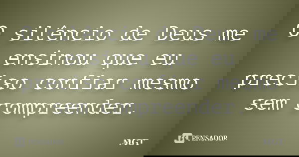 O silêncio de Deus me ensinou que eu preciso confiar mesmo sem compreender.... Frase de MGT.