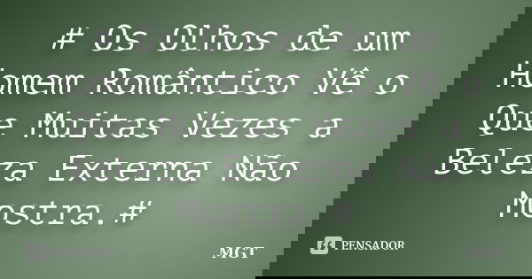 # Os Olhos de um Homem Romântico Vê o Que Muitas Vezes a Beleza Externa Não Mostra.#... Frase de MGT.