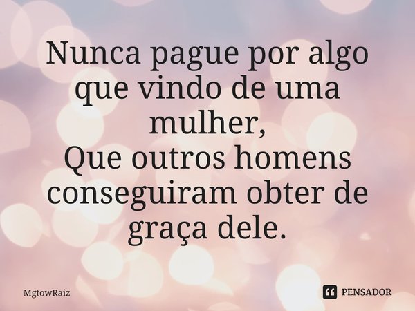 ⁠Nunca pague por algo que vindo de uma mulher, Que outros homens conseguiram obter de graça dele.⁠... Frase de MgtowRaiz.