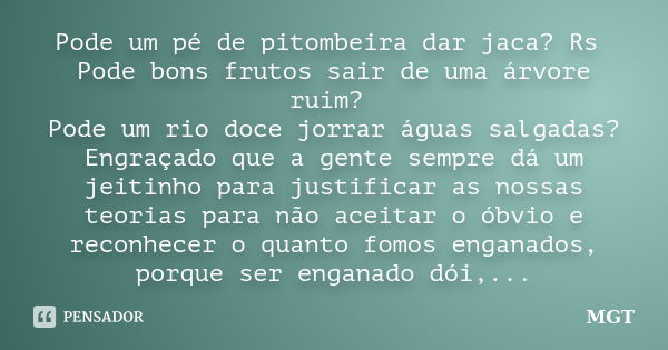 Pode um pé de pitombeira dar jaca? Rs Pode bons frutos sair de uma árvore ruim? Pode um rio doce jorrar águas salgadas? Engraçado que a gente sempre dá um jeiti... Frase de MGT.