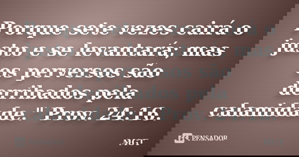 Porque sete vezes cairá o justo e se levantará; mas os perversos são derribados pela calamidade." Prov. 24:16.... Frase de MGT.