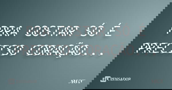 PRA GOSTAR SÓ É PRECISO CORAÇÃO...... Frase de MGT.