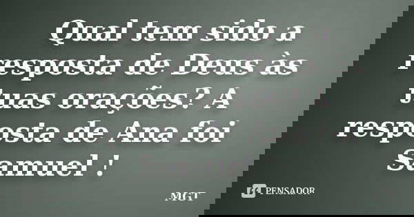 Qual tem sido a resposta de Deus às tuas orações? A resposta de Ana foi Samuel !... Frase de MGT.