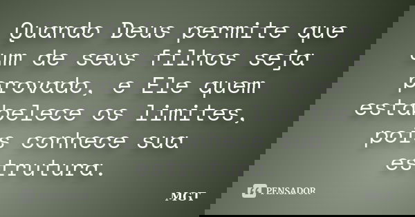 Quando Deus permite que um de seus filhos seja provado, e Ele quem estabelece os limites, pois conhece sua estrutura.... Frase de MGT.