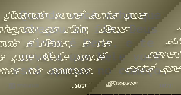 Quando você acha que chegou ao fim, Deus ainda é Deus, e te revela que Nele você está apenas no começo.... Frase de MGT.