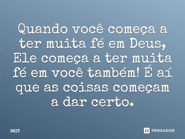 Quando você começa a ter muita fé em Deus, Ele começa a ter muita fé em você também! É aí que as coisas começam a dar certo.... Frase de MGT.