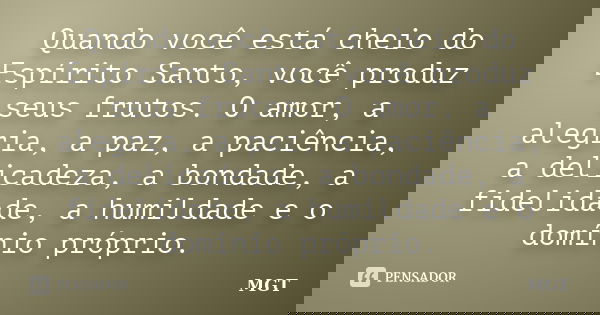 Quando você está cheio do Espírito Santo, você produz seus frutos. O amor, a alegria, a paz, a paciência, a delicadeza, a bondade, a fidelidade, a humildade e o... Frase de MGT.