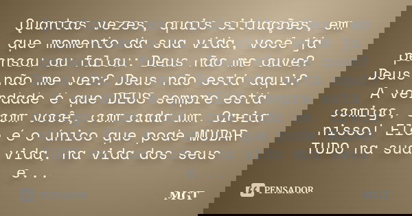 Quantas vezes, quais situações, em que momento da sua vida, você já pensou ou falou: Deus não me ouve? Deus não me ver? Deus não está aqui? A verdade é que DEUS... Frase de MGT.