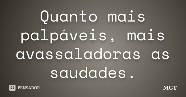 Quanto mais palpáveis, mais avassaladoras as saudades.... Frase de MGT.